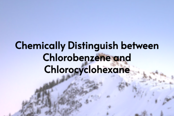 Chemically distinguish between Chlorobenzene and Chlorocyclohexane
