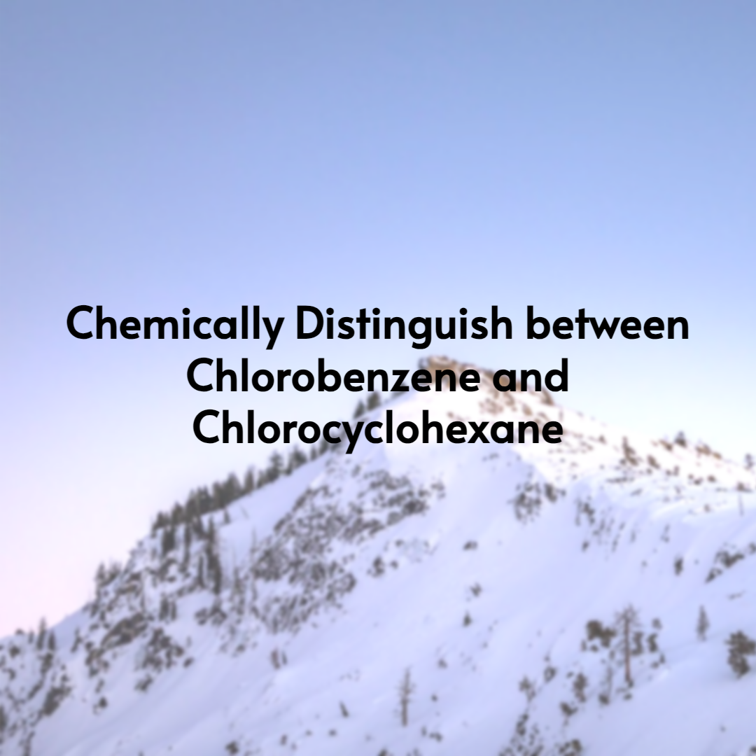 Chemically distinguish between Chlorobenzene and Chlorocyclohexane