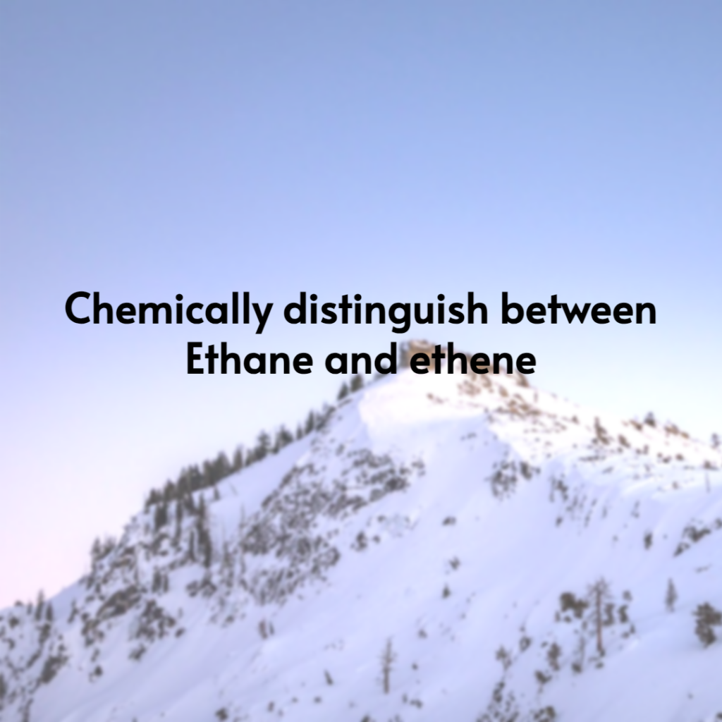 Chemically distinguish between Ethane and ethene
