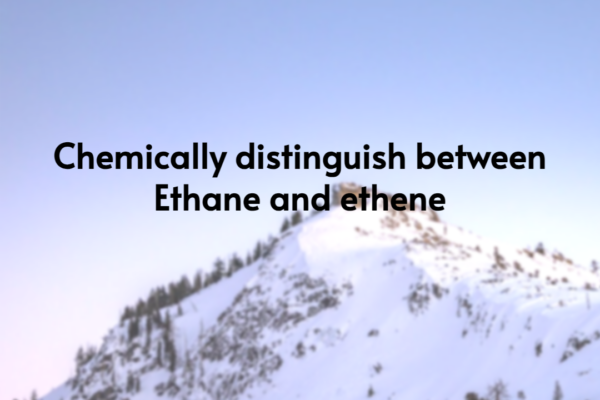 Chemically distinguish between Ethane and ethene